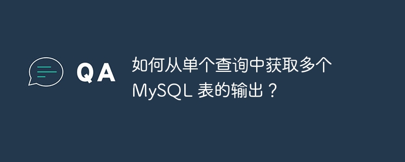 如何从单个查询中获取多个 mysql 表的输出？