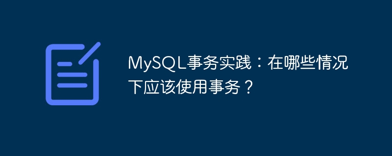 mysql事务实践:在哪些情况下应该使用事务?