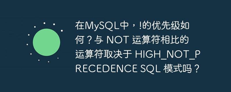 在mysql中,!的优先级如何?与 not 运算符相比的运算符取决于 high_not_precedence sql 模式吗?