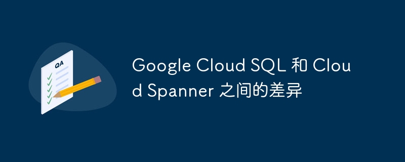 google cloud sql 和 cloud spanner 之间的差异