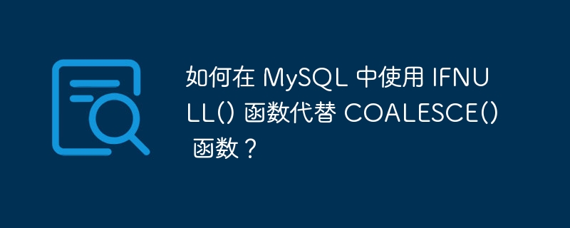 如何在 mysql 中使用 ifnull() 函数代替 coalesce() 函数？