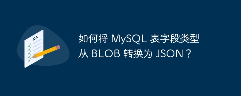 如何将 mysql 表字段类型从 blob 转换为 json?