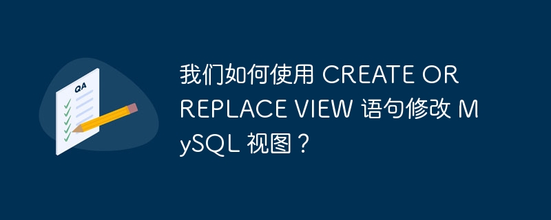 我们如何使用 CREATE OR REPLACE VIEW 语句修改 MySQL 视图？