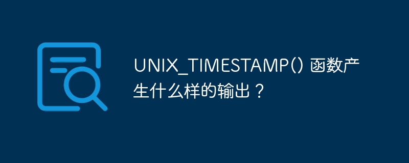 unix_timestamp() 函数产生什么样的输出?