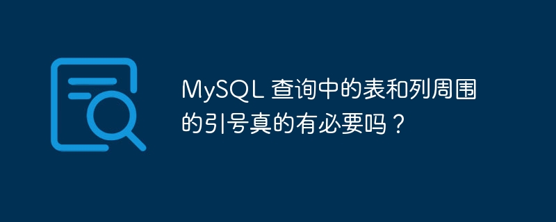 MySQL 查询中的表和列周围的引号真的有必要吗？