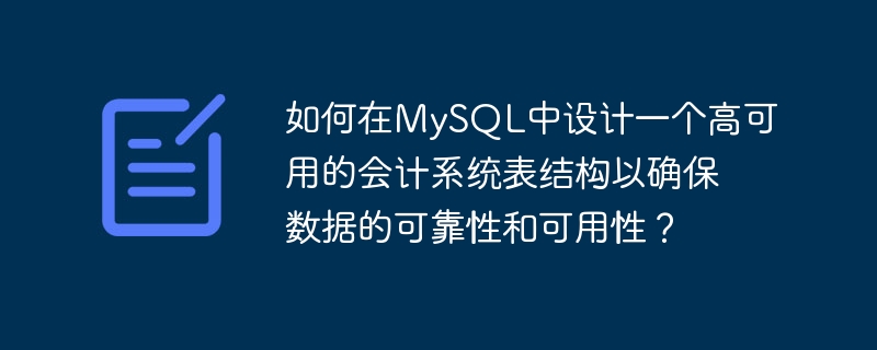 如何在mysql中设计一个高可用的会计系统表结构以确保数据的可靠性和可用性?