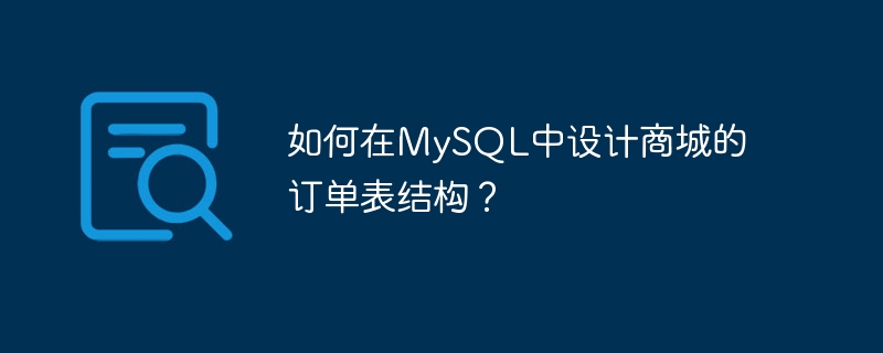 如何在mysql中设计商城的订单表结构?