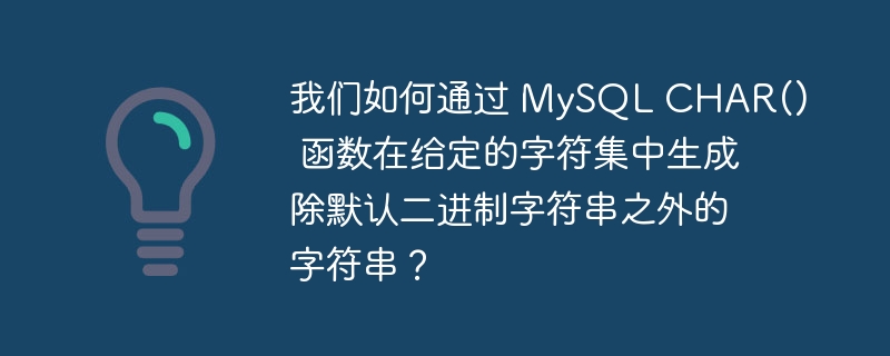 我们如何通过 mysql char() 函数在给定的字符集中生成除默认二进制字符串之外的字符串？
