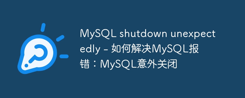 mysql shutdown unexpectedly - 如何解决mysql报错：mysql意外关闭
