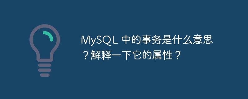 MySQL 中的事务是什么意思？解释一下它的属性？
