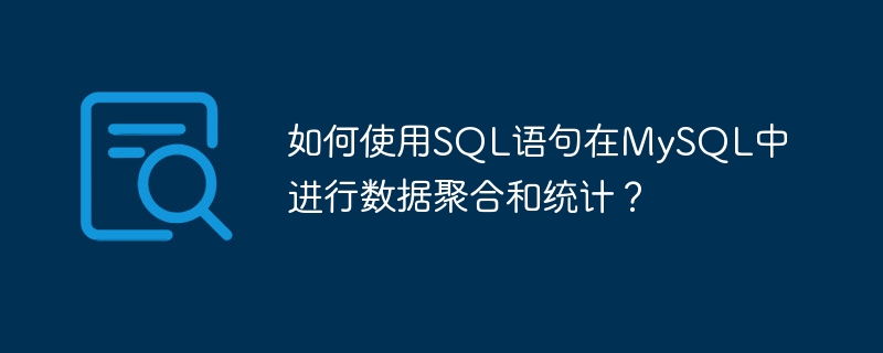 如何使用sql语句在mysql中进行数据聚合和统计？
