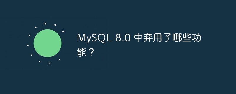 MySQL 8.0 中弃用了哪些功能？