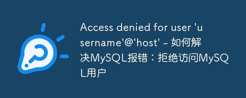 access denied for user \'username\'@\'host\' - 如何解决mysql报错:拒绝访问mysql用户
