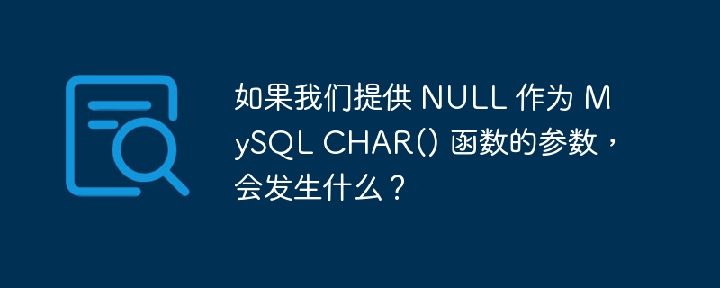 如果我们提供 null 作为 mysql char() 函数的参数，会发生什么？