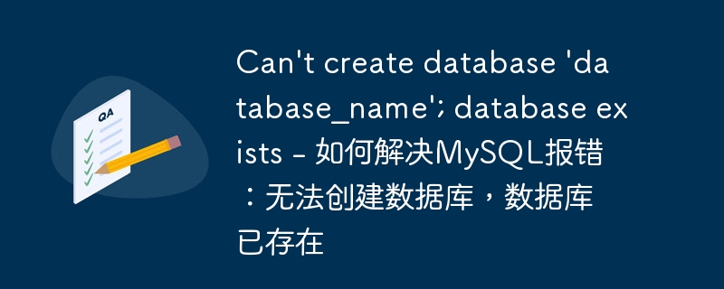 can\'t create database \'database_name\'; database exists - 如何解决mysql报错：无法创建数据库，数据库已存在