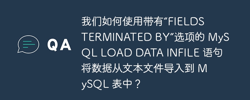 我们如何使用带有“fields terminated by”选项的 mysql load data infile 语句将数据从文本文件导入到 mysql 表中?