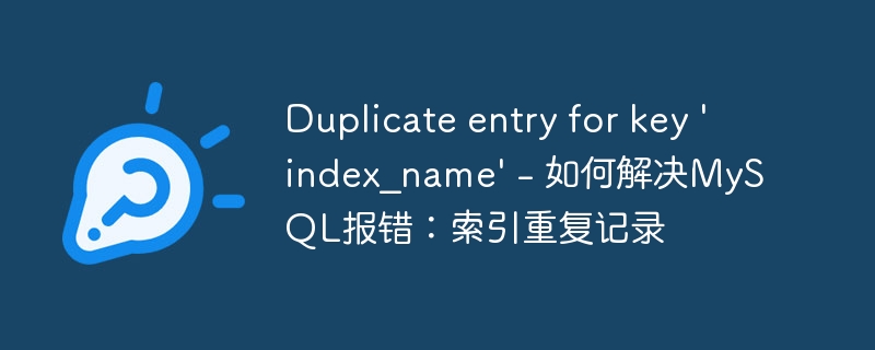 Duplicate entry for key 'index_name' - 如何解决MySQL报错：索引重复记录