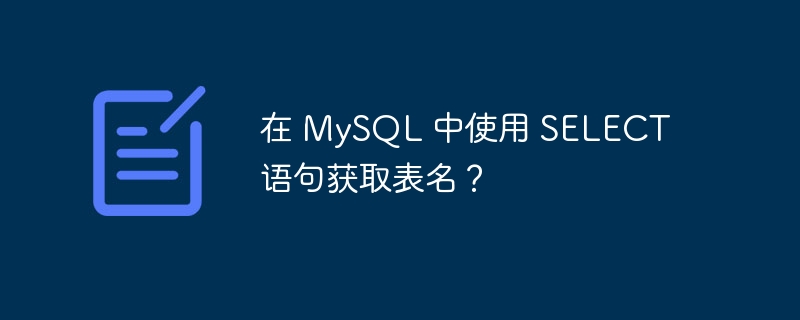 在 MySQL 中使用 SELECT 语句获取表名？