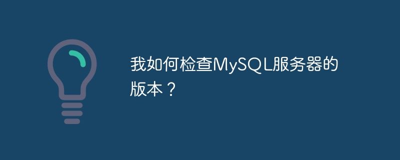 我如何检查mysql服务器的版本？