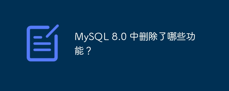 mysql 8.0 中删除了哪些功能？