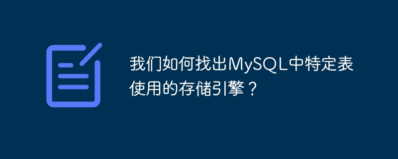 我们如何找出mysql中特定表使用的存储引擎?