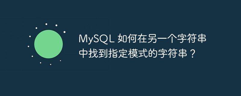 mysql 如何在另一个字符串中找到指定模式的字符串?