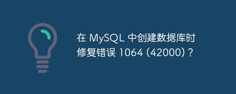 在 mysql 中创建数据库时修复错误 1064 (42000)？