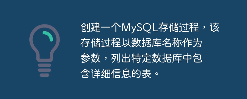创建一个mysql存储过程，该存储过程以数据库名称作为参数，列出特定数据库中包含详细信息的表。