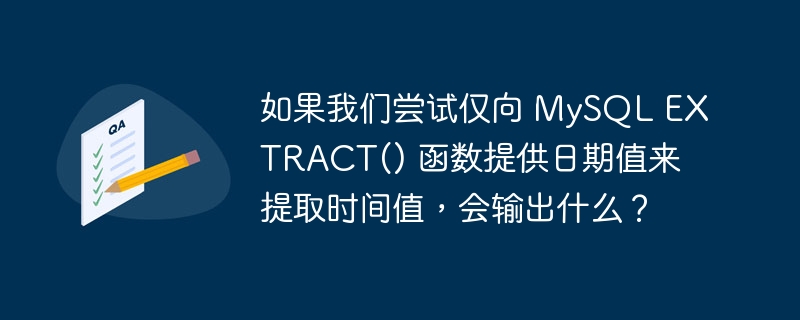 如果我们尝试仅向 mysql extract() 函数提供日期值来提取时间值,会输出什么?