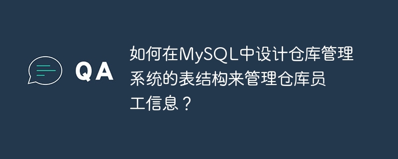 如何在MySQL中设计仓库管理系统的表结构来管理仓库员工信息？