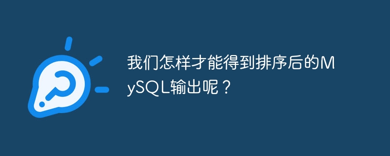我们怎样才能得到排序后的MySQL输出呢？