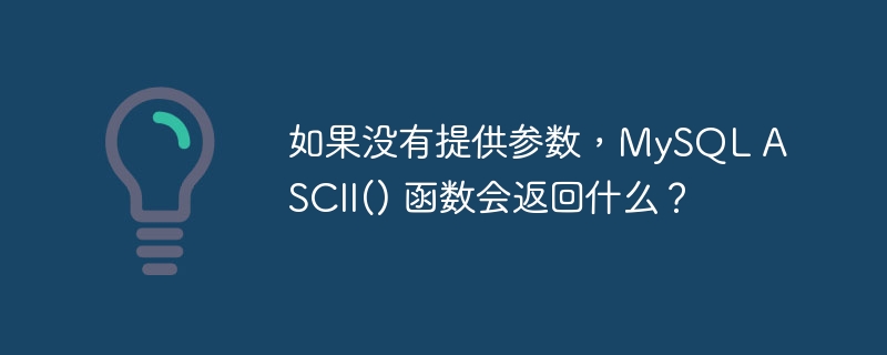 如果没有提供参数,mysql ascii() 函数会返回什么?