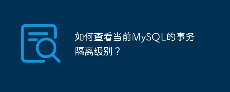 如何查看当前mysql的事务隔离级别？