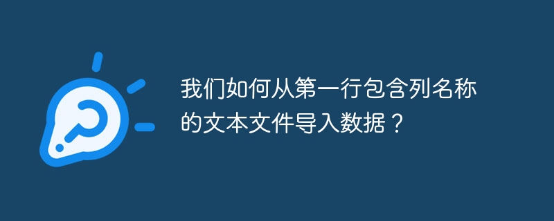 我们如何从第一行包含列名称的文本文件导入数据?