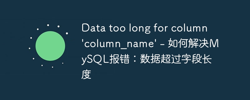 Data too long for column 'column_name' - 如何解决MySQL报错：数据超过字段长度