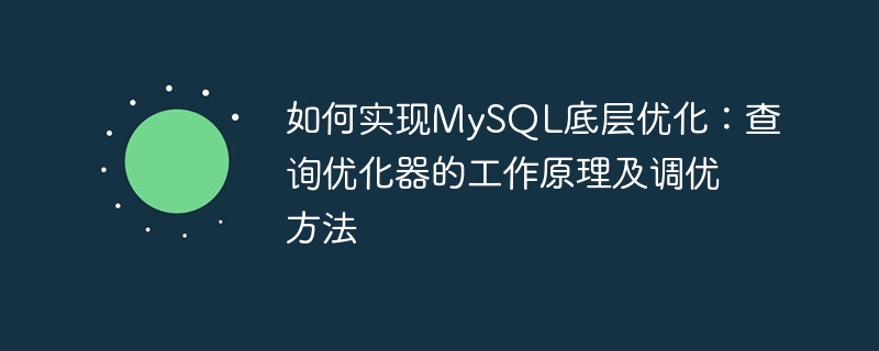 如何实现mysql底层优化:查询优化器的工作原理及调优方法