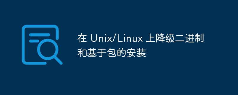 在 unix/linux 上降级二进制和基于包的安装