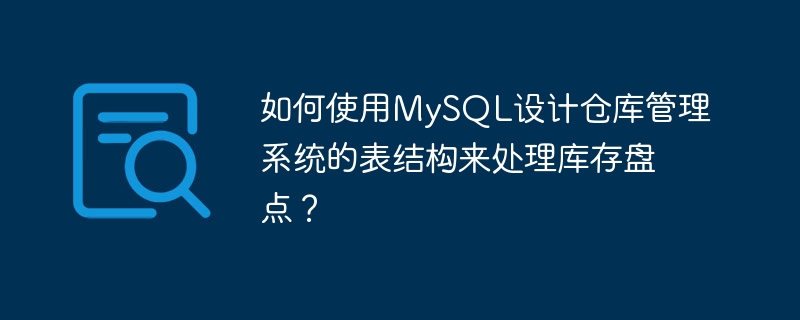 如何使用mysql设计仓库管理系统的表结构来处理库存盘点?