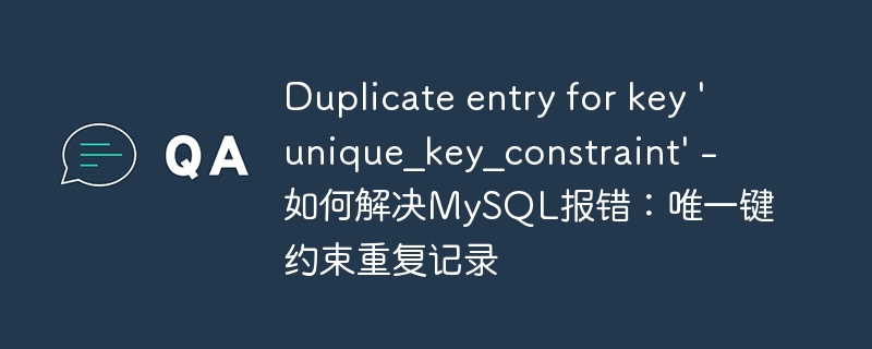 duplicate entry for key \'unique_key_constraint\' - 如何解决mysql报错:唯一键约束重复记录