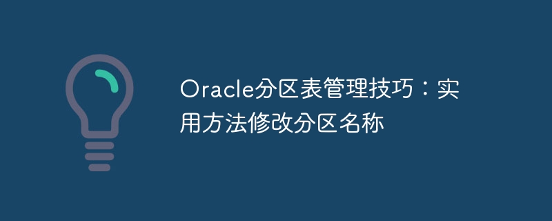 oracle分区表管理技巧:实用方法修改分区名称