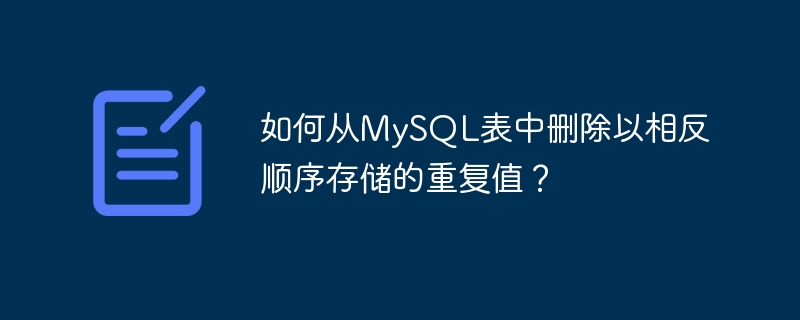 如何从MySQL表中删除以相反顺序存储的重复值？