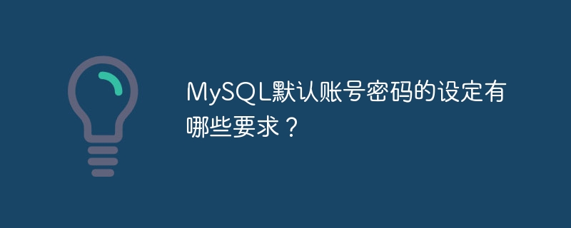 mysql默认账号密码的设定有哪些要求？