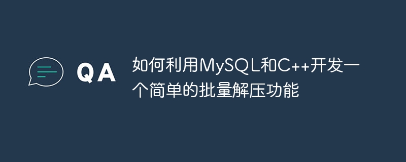 如何利用mysql和c++开发一个简单的批量解压功能