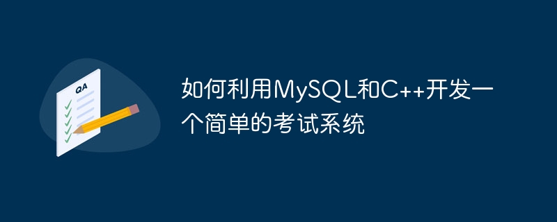 如何利用MySQL和C++开发一个简单的考试系统