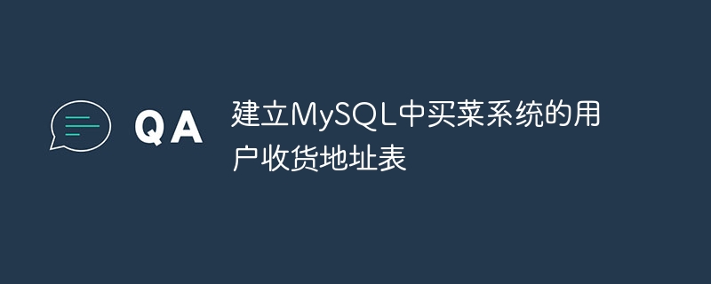 建立mysql中买菜系统的用户收货地址表