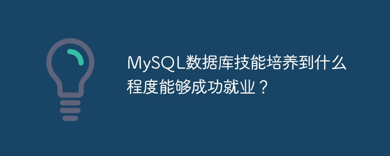 mysql数据库技能培养到什么程度能够成功就业?