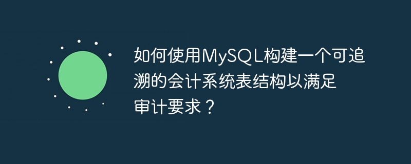如何使用mysql构建一个可追溯的会计系统表结构以满足审计要求?