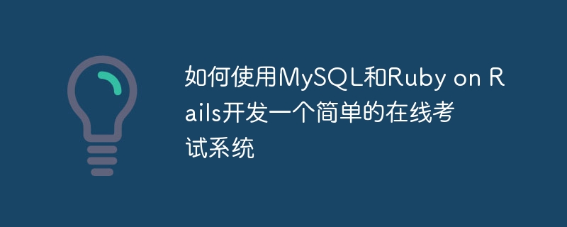 如何使用MySQL和Ruby on Rails开发一个简单的在线考试系统