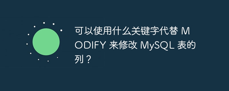 可以使用什么关键字代替 modify 来修改 mysql 表的列？