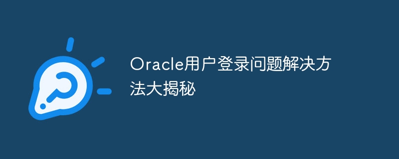 oracle用户登录问题解决方法大揭秘